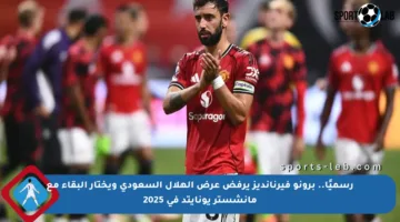 رسميًا.. برونو فيرنانديز يرفض عرض الهلال السعودي ويختار البقاء مع مانشستر يونايتد في 2025